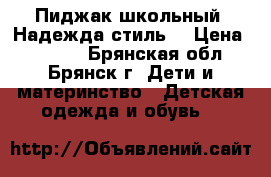 Пиджак школьный “Надежда стиль“ › Цена ­ 1 000 - Брянская обл., Брянск г. Дети и материнство » Детская одежда и обувь   